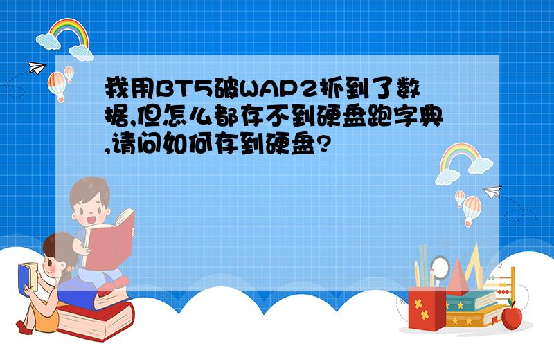 我用BT5破WAP2抓到了数据,但怎么都存不到硬盘跑字典,请问如何存到硬盘?