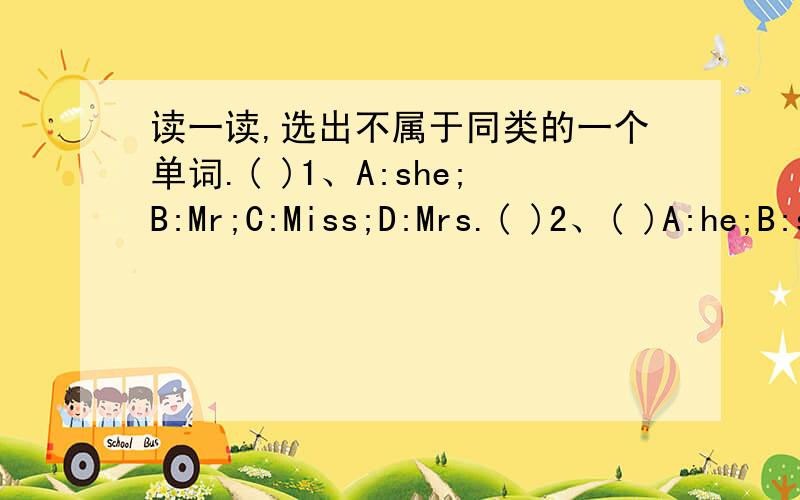 读一读,选出不属于同类的一个单词.( )1、A:she;B:Mr;C:Miss;D:Mrs.( )2、( )A:he;B:she;C:they;D:lady.