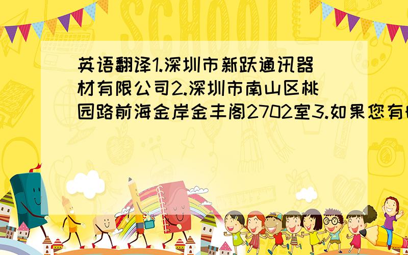 英语翻译1.深圳市新跃通讯器材有限公司2.深圳市南山区桃园路前海金岸金丰阁2702室3.如果您有时间前往深圳,我们随时可以见面详谈