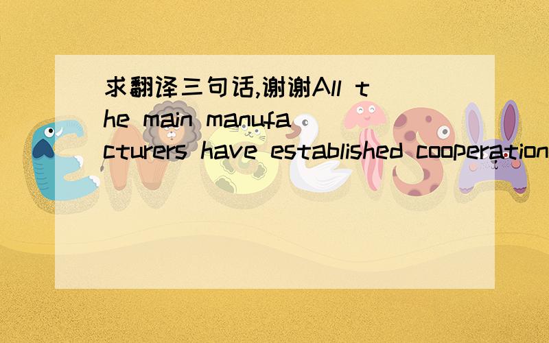 求翻译三句话,谢谢All the main manufacturers have established cooperation networks with technological centers such as universities, with their first-tier suppliers, and among themselves.Various studies(for example,Dyer,1996a,b; Bensaou,1999) h