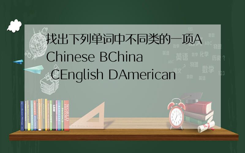 找出下列单词中不同类的一项AChinese BChina CEnglish DAmerican