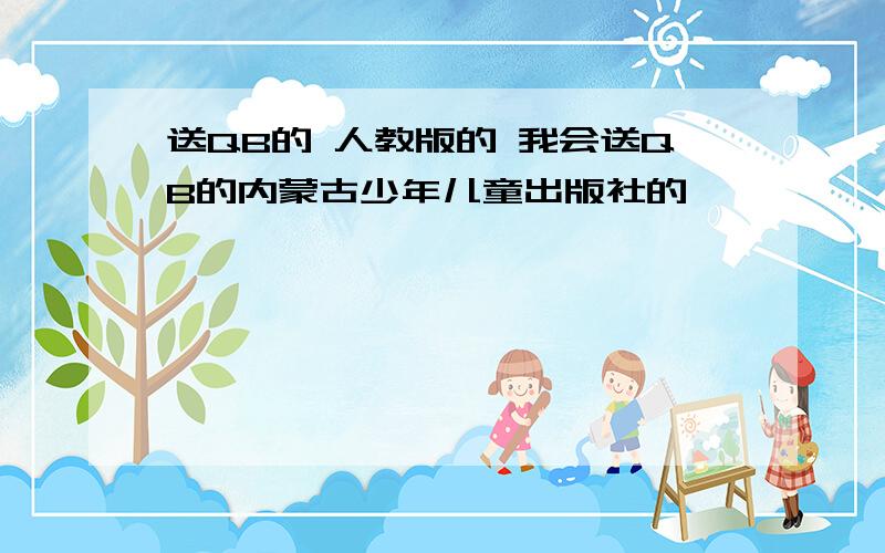 送QB的 人教版的 我会送QB的内蒙古少年儿童出版社的