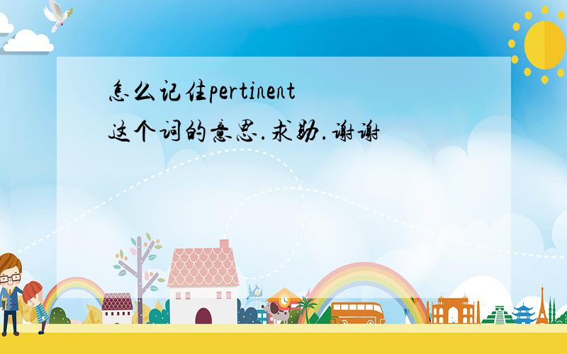 怎么记住pertinent 这个词的意思.求助.谢谢