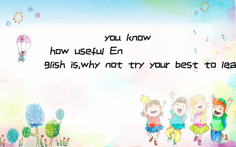 _____ you know how useful English is,why not try your best to learn it well?A.whileB.sinceC.becauseD.although