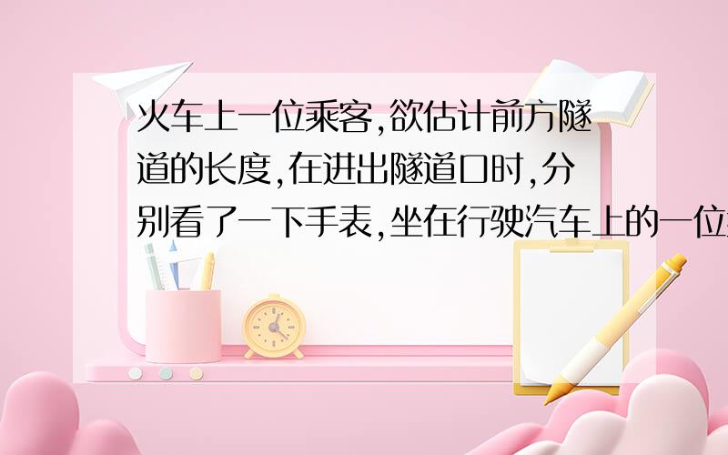 火车上一位乘客,欲估计前方隧道的长度,在进出隧道口时,分别看了一下手表,坐在行驶汽车上的一位乘客,欲估测前方隧道的长度．在进出隧道口时,分别看了一下手表,如图（甲）、（乙）所示