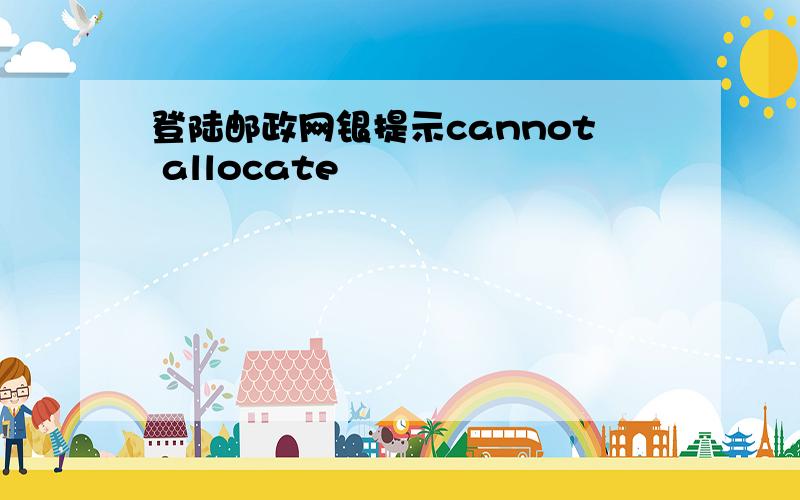 登陆邮政网银提示cannot allocate