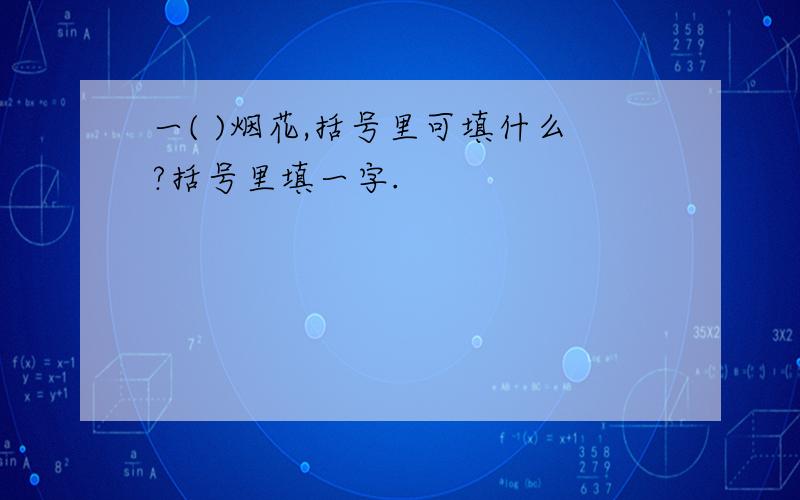 一( )烟花,括号里可填什么?括号里填一字.