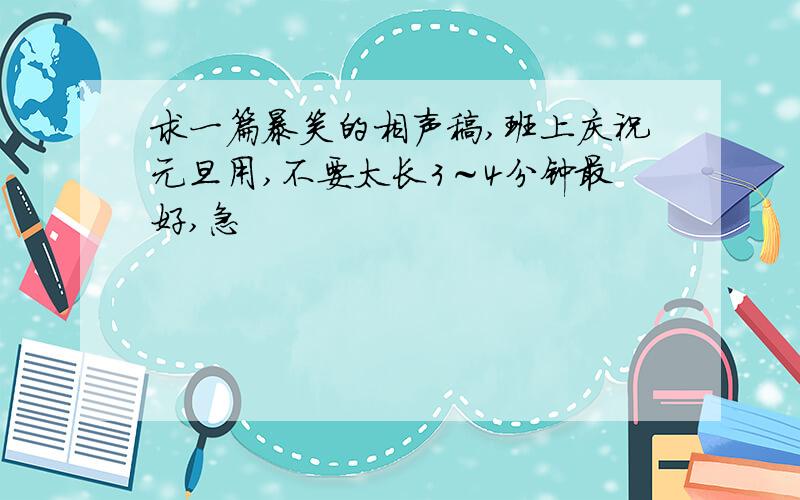 求一篇暴笑的相声稿,班上庆祝元旦用,不要太长3～4分钟最好,急