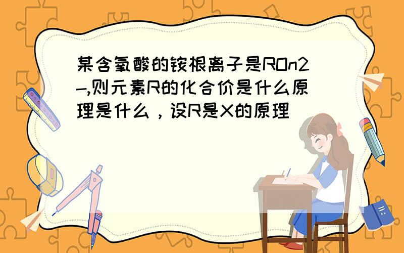 某含氧酸的铵根离子是ROn2-,则元素R的化合价是什么原理是什么，设R是X的原理