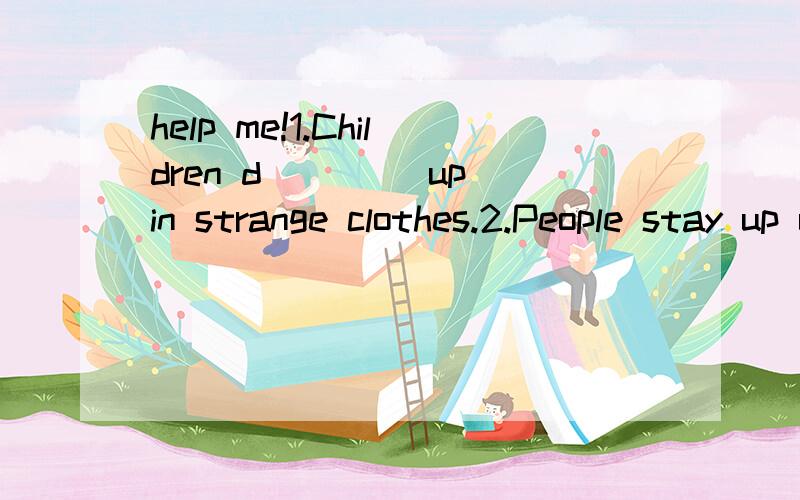 help me!1.Children d____ up in strange clothes.2.People stay up until midnight____(see) the New Year in.3.Could you tell me___ ___ ____to gym?4.g____(a buliding for keeping cars)5.She is a news reeporter.She often i___ some funny and famous people.