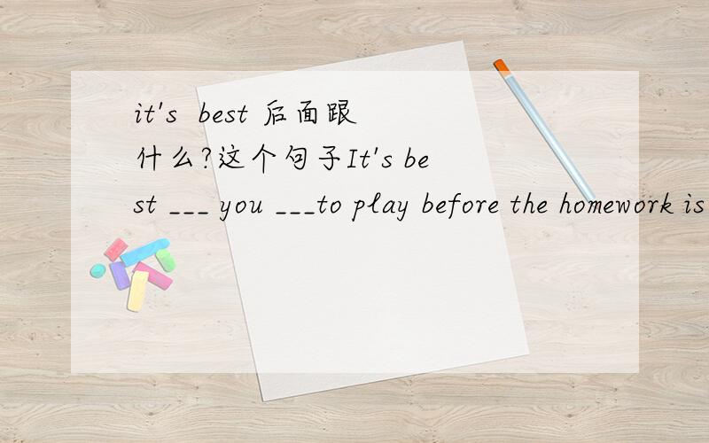 it's  best 后面跟什么?这个句子It's best ___ you ___to play before the homework is done.A.of,to go B.for,not to go C.of,not D.for,to go选什么?为什么?我觉得选B