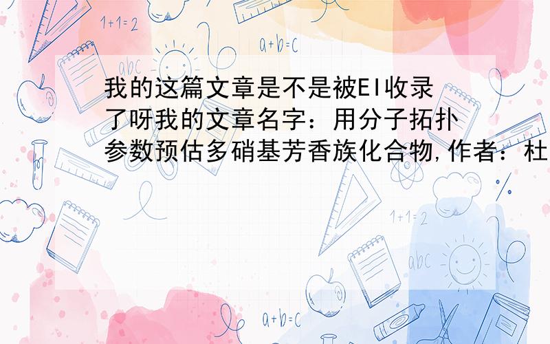 我的这篇文章是不是被EI收录了呀我的文章名字：用分子拓扑参数预估多硝基芳香族化合物,作者：杜军良 舒远杰 周阳等.《火炸药学报》 2010年06期