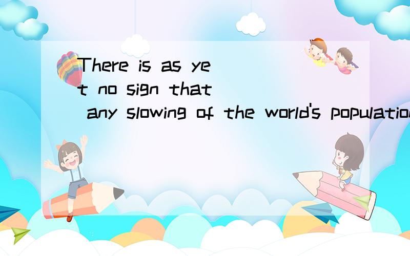 There is as yet no sign that any slowing of the world's population is in sight .请问这个that 后面是什么成分呢?具体解释一下there be 结构.