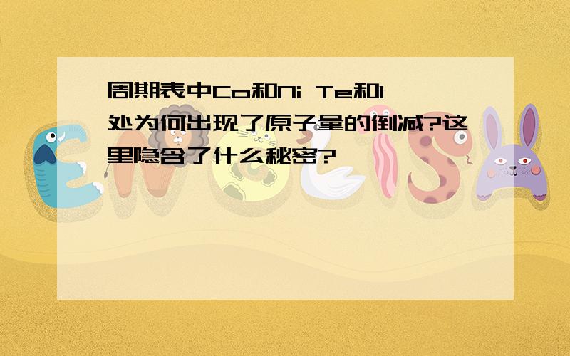 周期表中Co和Ni Te和I处为何出现了原子量的倒减?这里隐含了什么秘密?