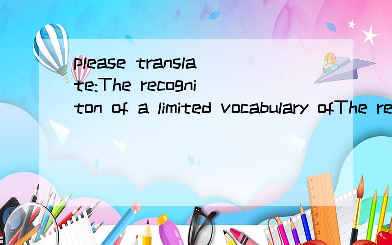 please translate:The recogniton of a limited vocabulary ofThe recogniton of a limited vocabulary of single words from a single speaker is pretty muc solved problem.some systems,however,have trouble distinguishing the noise of crumpling paper from the