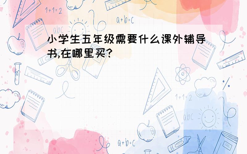 小学生五年级需要什么课外辅导书,在哪里买?