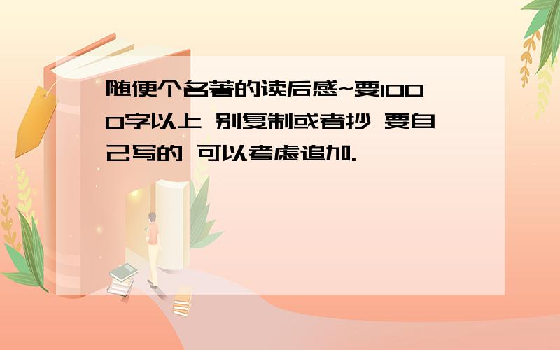 随便个名著的读后感~要1000字以上 别复制或者抄 要自己写的 可以考虑追加.