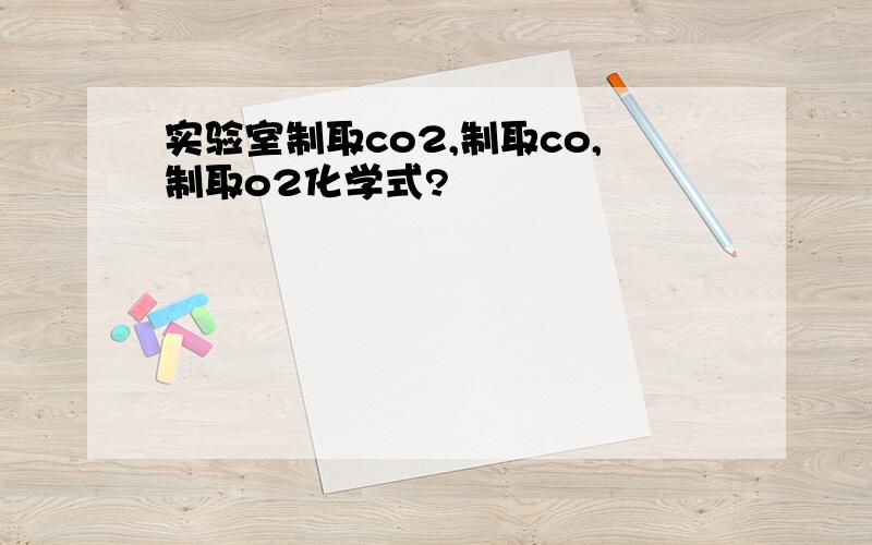 实验室制取co2,制取co,制取o2化学式?