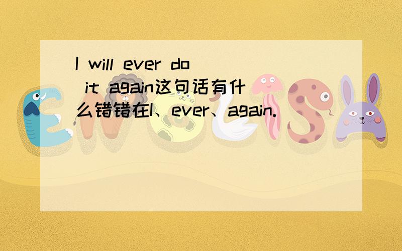 I will ever do it again这句话有什么错错在I、ever、again.