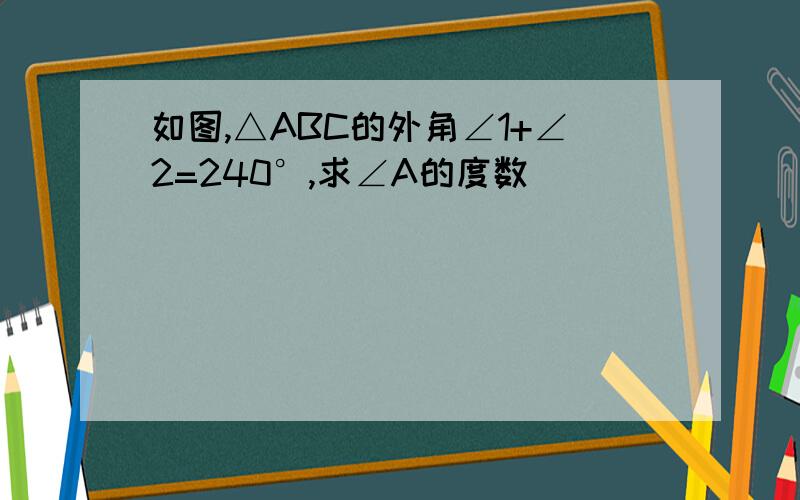 如图,△ABC的外角∠1+∠2=240°,求∠A的度数