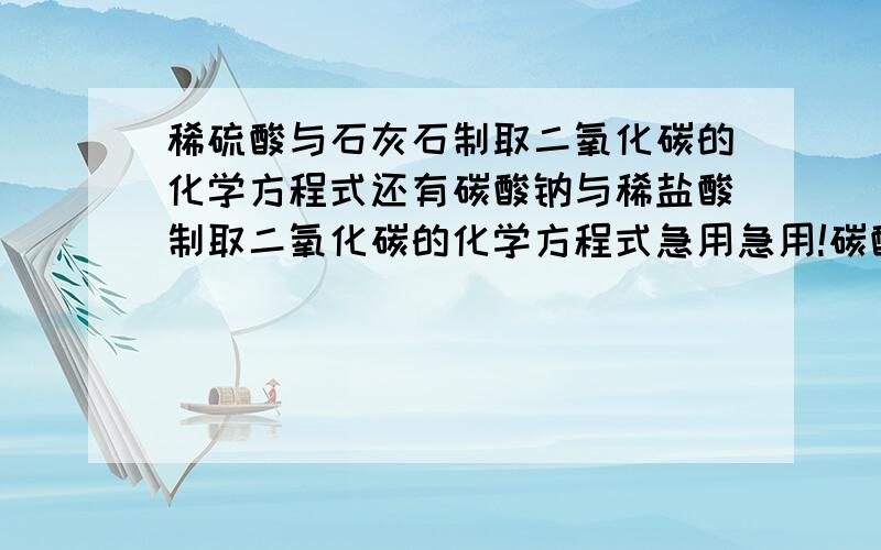 稀硫酸与石灰石制取二氧化碳的化学方程式还有碳酸钠与稀盐酸制取二氧化碳的化学方程式急用急用!碳酸钠是Na2CO3吧？碳酸钙粉末跟稀硫酸呢？