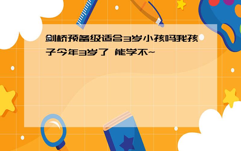 剑桥预备级适合3岁小孩吗我孩子今年3岁了 能学不~