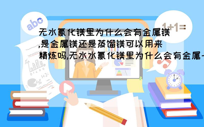 无水氯化镁里为什么会有金属镁,是金属镁还是蒸馏镁可以用来精炼吗,无水水氯化镁里为什么会有金属一样的物质吗