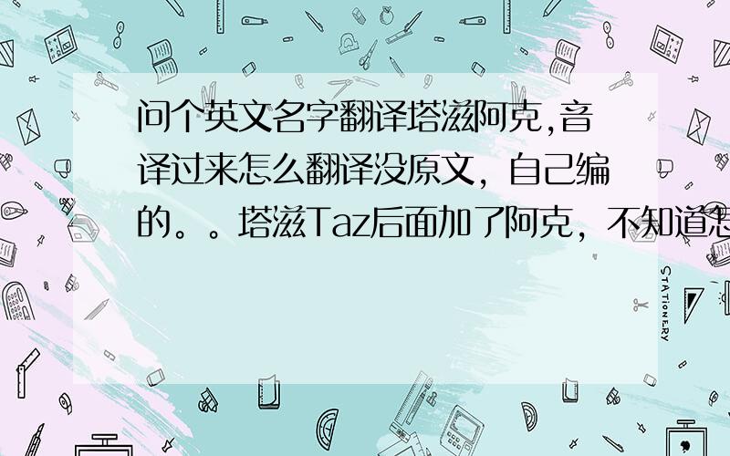 问个英文名字翻译塔滋阿克,音译过来怎么翻译没原文，自己编的。。塔滋Taz后面加了阿克，不知道怎么翻译，就是想要点个性。。