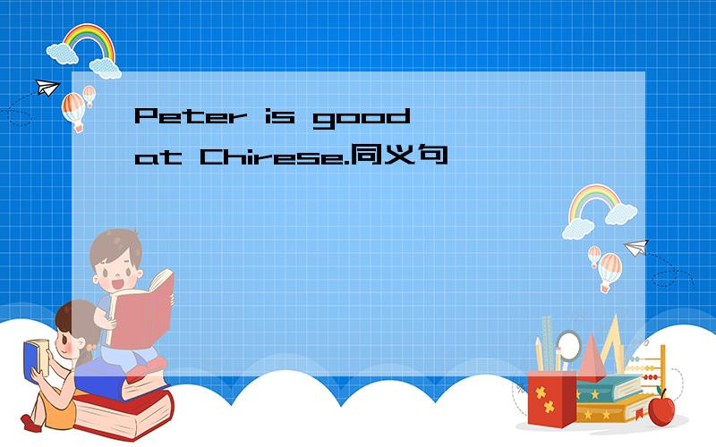 Peter is good at Chirese.同义句