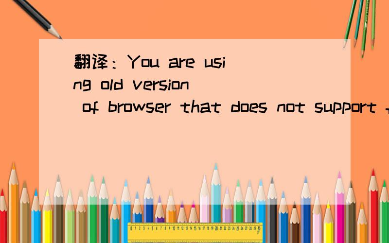 翻译：You are using old version of browser that does not support file uploading