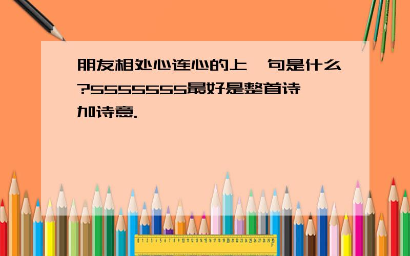 朋友相处心连心的上一句是什么?5555555最好是整首诗加诗意.