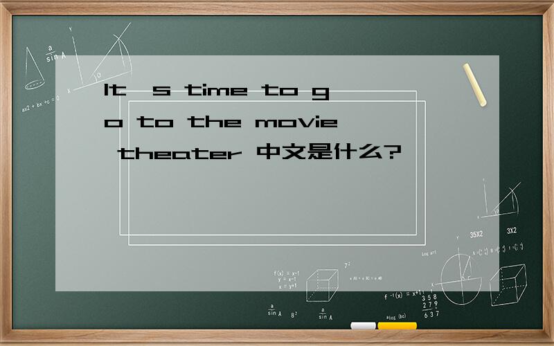 It's time to go to the movie theater 中文是什么?