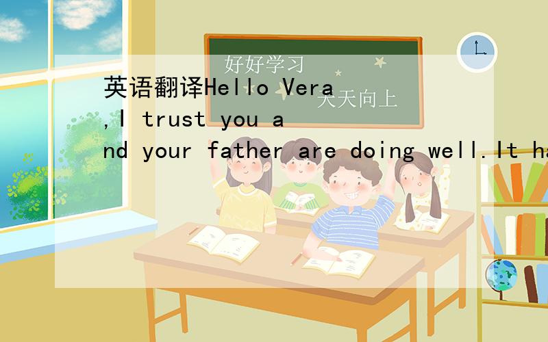 英语翻译Hello Vera,I trust you and your father are doing well.It has been a long time since I have been able to write you.I have been doing bible studies,writing essays and taking tests.I have also been preaching God's word in Churches in the US.