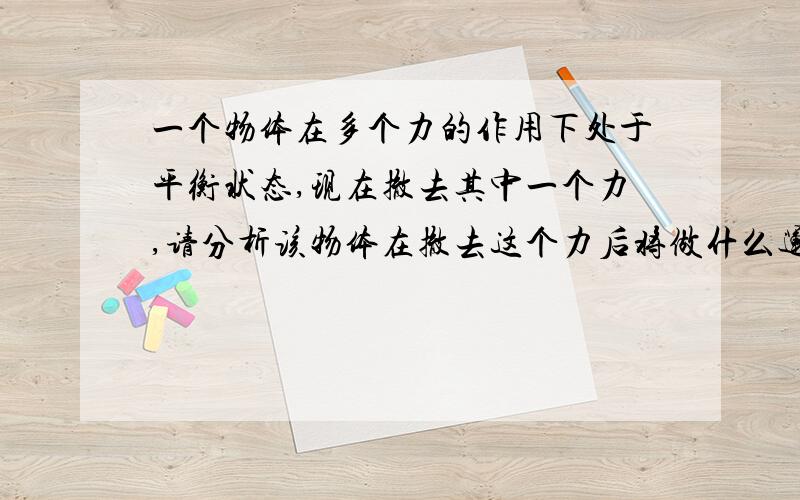 一个物体在多个力的作用下处于平衡状态,现在撤去其中一个力,请分析该物体在撤去这个力后将做什么运动.