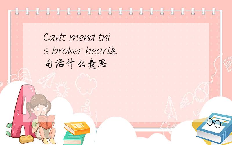 Can't mend this broker hear这句话什么意思