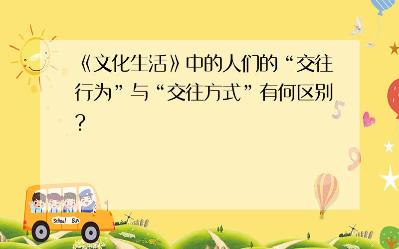 《文化生活》中的人们的“交往行为”与“交往方式”有何区别?