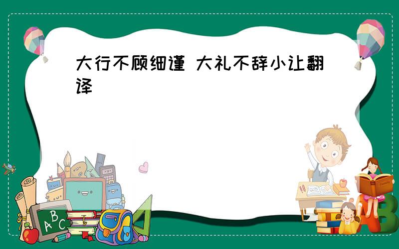 大行不顾细谨 大礼不辞小让翻译