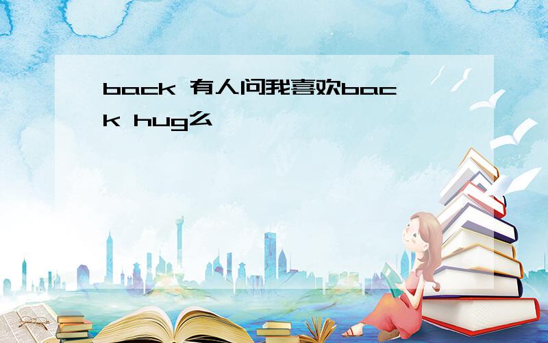 back 有人问我喜欢back hug么