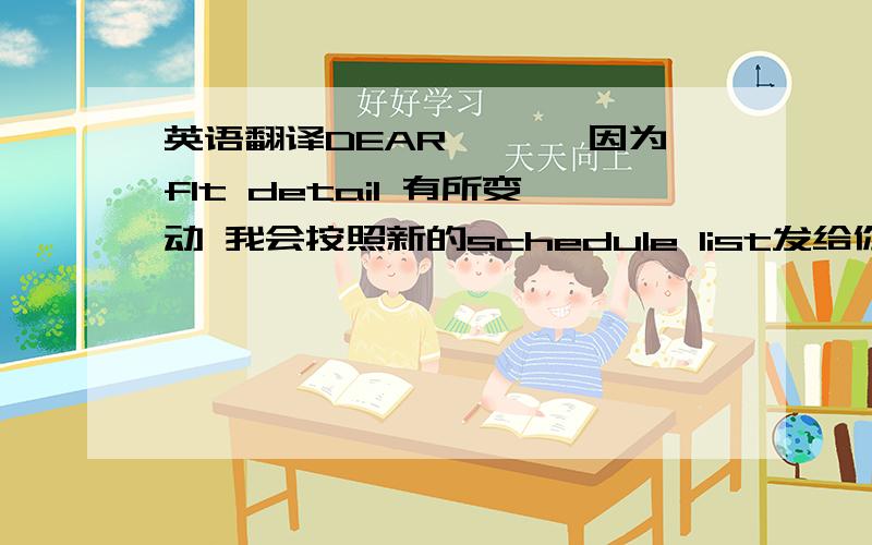 英语翻译DEAR ***因为flt detail 有所变动 我会按照新的schedule list发给你HAWB和POUCH DOCMENT.