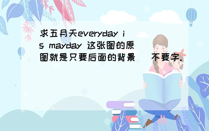 求五月天everyday is mayday 这张图的原图就是只要后面的背景   不要字.