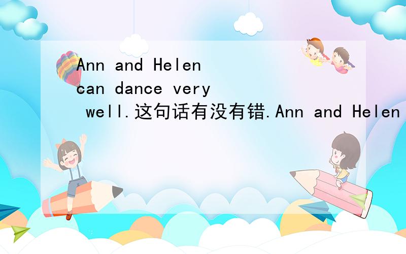 Ann and Helen can dance very well.这句话有没有错.Ann and Helen can dance very well.这句话有没有错.