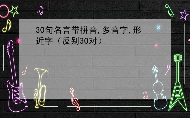 30句名言带拼音,多音字,形近字（反别30对）