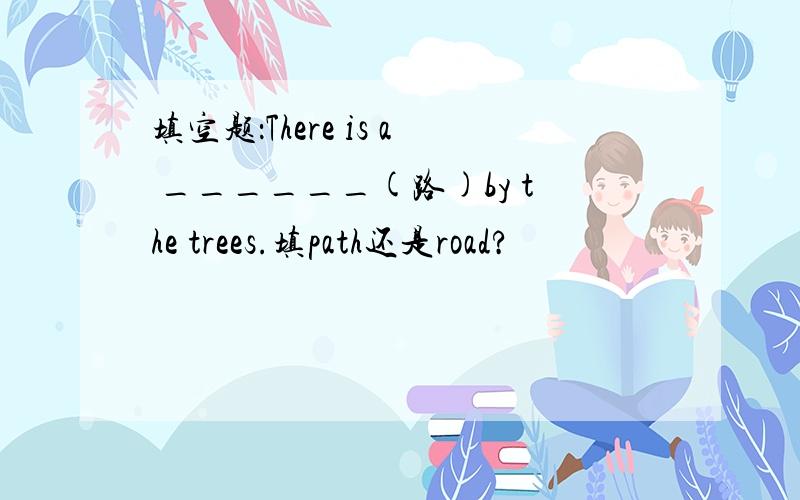 填空题：There is a ______(路)by the trees.填path还是road?