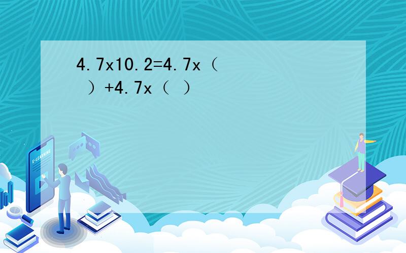 4.7x10.2=4.7x（ ）+4.7x（ ）