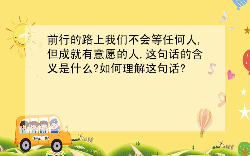 前行的路上我们不会等任何人,但成就有意愿的人,这句话的含义是什么?如何理解这句话?