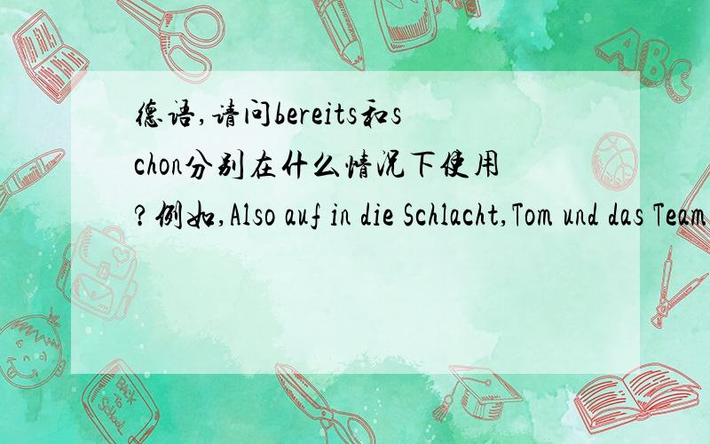 德语,请问bereits和schon分别在什么情况下使用?例如,Also auf in die Schlacht,Tom und das Team warten bereits schon!两个连着用,单独情况下又是如何区分?