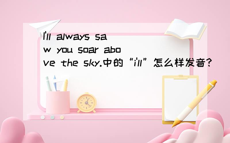 I'll always saw you soar above the sky.中的“i'll”怎么样发音?