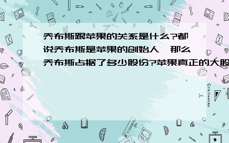 乔布斯跟苹果的关系是什么?都说乔布斯是苹果的创始人,那么乔布斯占据了多少股份?苹果真正的大股东是谁?大股东的席位最多么?