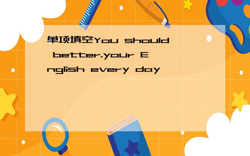 单项填空You should better.your English every day