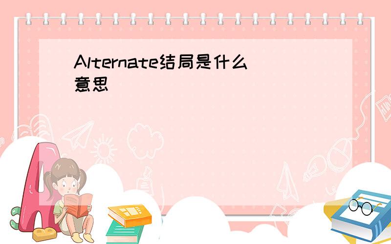 Alternate结局是什么意思